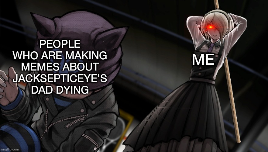 The nerve | PEOPLE WHO ARE MAKING MEMES ABOUT JACKSEPTICEYE'S DAD DYING; ME | image tagged in danganronpa,jacksepticeye,youtube | made w/ Imgflip meme maker