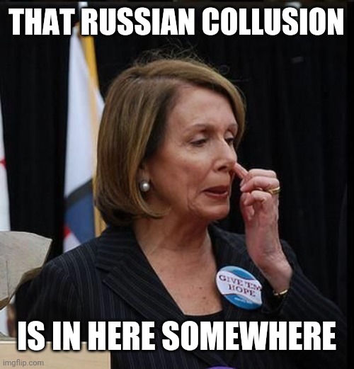 Nancy Pelosi | THAT RUSSIAN COLLUSION IS IN HERE SOMEWHERE | image tagged in nancy pelosi | made w/ Imgflip meme maker