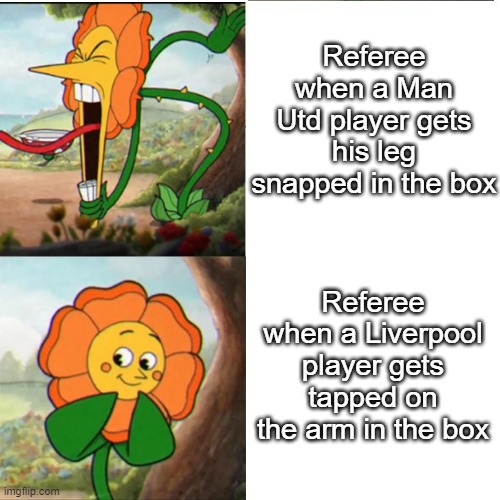 ref is biased | Referee when a Man Utd player gets his leg snapped in the box; Referee when a Liverpool player gets tapped on the arm in the box | image tagged in cuphead flower,memes,liverpool | made w/ Imgflip meme maker