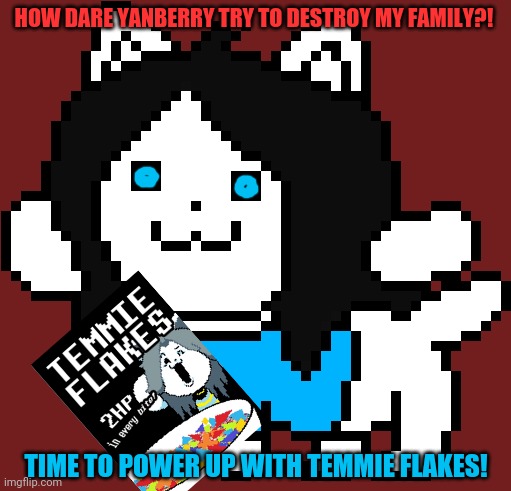 HOW DARE YANBERRY TRY TO DESTROY MY FAMILY?! TIME TO POWER UP WITH TEMMIE FLAKES! | made w/ Imgflip meme maker