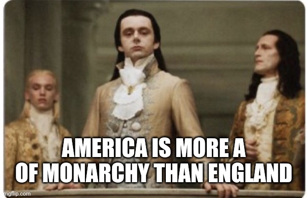 Superior Royalty | AMERICA IS MORE A OF MONARCHY THAN ENGLAND | image tagged in superior royalty | made w/ Imgflip meme maker