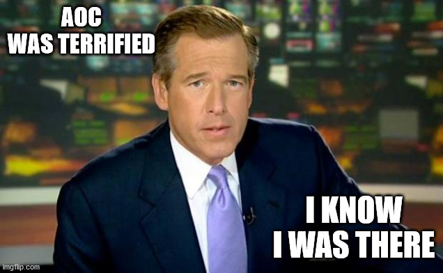 Brian Williams Was There |  AOC WAS TERRIFIED; I KNOW I WAS THERE | image tagged in memes,brian williams was there | made w/ Imgflip meme maker