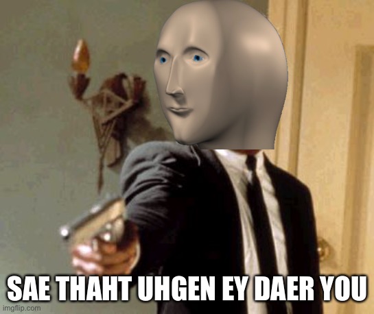 Template with meme man | SAE THAHT UHGEN EY DAER YOU | image tagged in memes,say that again i dare you,funny,meme man | made w/ Imgflip meme maker