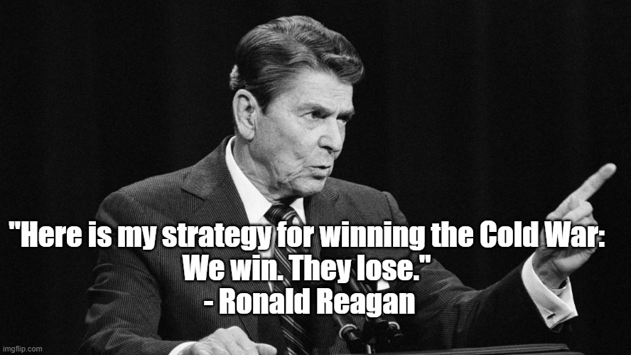 Reagan wins | "Here is my strategy for winning the Cold War: 
We win. They lose." 
- Ronald Reagan | image tagged in reagan,politics,cold war,commies | made w/ Imgflip meme maker
