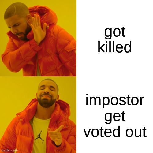 Drake Hotline Bling | got killed; impostor get voted out | image tagged in memes,drake hotline bling | made w/ Imgflip meme maker