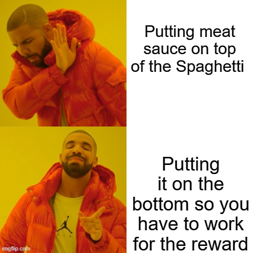 Drake Hotline Bling | Putting meat sauce on top of the Spaghetti; Putting it on the bottom so you have to work for the reward | image tagged in memes,drake hotline bling,fun,patience,life | made w/ Imgflip meme maker