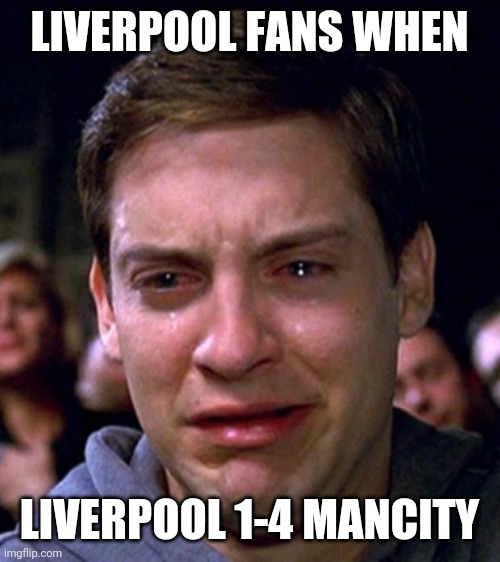lul | LIVERPOOL FANS WHEN; LIVERPOOL 1-4 MANCITY | image tagged in crying peter parker,liverpool,manchester city,premier league | made w/ Imgflip meme maker