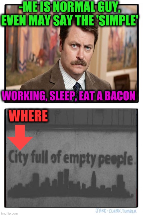 -I'm like any else man. | -ME IS NORMAL GUY, EVEN MAY SAY THE 'SIMPLE'; WORKING, SLEEP, EAT A BACON; WHERE | image tagged in memes,two buttons,hey you going to sleep,workers,class,ron swanson | made w/ Imgflip meme maker