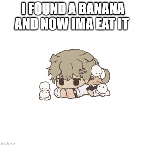 I FOUND A BANANA AND NOW IMA EAT IT | image tagged in yachi's baby temp | made w/ Imgflip meme maker