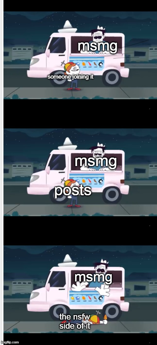 Context go brrrrr | msmg; someone joining it; msmg; posts; msmg; the nsfw side of it | image tagged in spooky month ice cream death | made w/ Imgflip meme maker