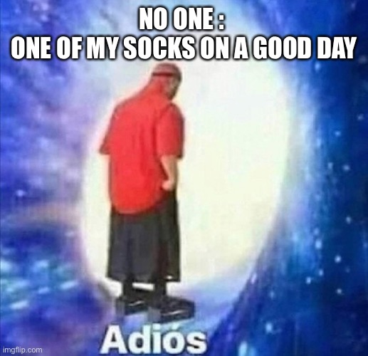 Adios | NO ONE : 
ONE OF MY SOCKS ON A GOOD DAY | image tagged in adios | made w/ Imgflip meme maker