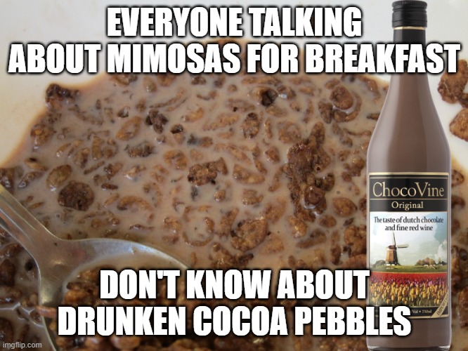 Drunken Cocoa Pebbles | EVERYONE TALKING ABOUT MIMOSAS FOR BREAKFAST; DON'T KNOW ABOUT DRUNKEN COCOA PEBBLES | image tagged in alcohol,chocolate,wine,breakfast,second breakfast | made w/ Imgflip meme maker