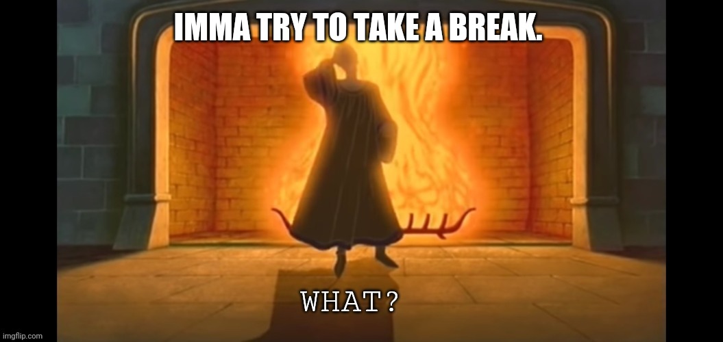 Keyword : try | IMMA TRY TO TAKE A BREAK. | image tagged in what | made w/ Imgflip meme maker