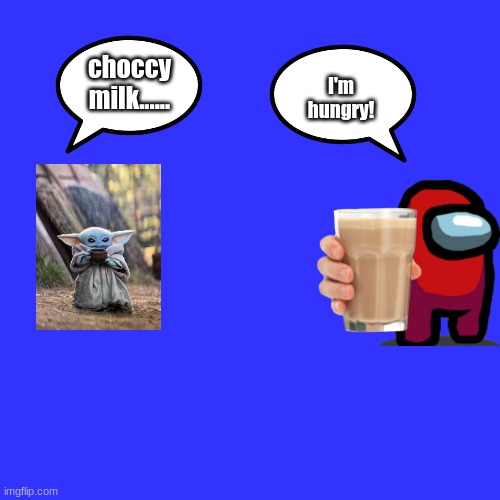 RUN! | choccy milk...... I'm hungry! | image tagged in memes,blank transparent square | made w/ Imgflip meme maker