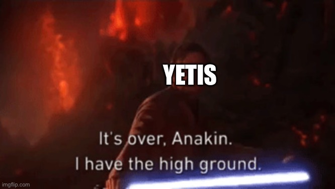 I have the high ground | YETIS | image tagged in i have the high ground | made w/ Imgflip meme maker