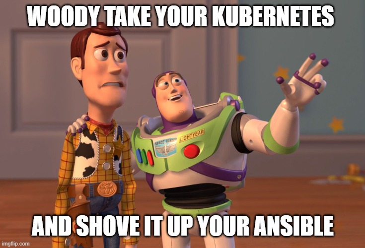 X, X Everywhere Meme | WOODY TAKE YOUR KUBERNETES; AND SHOVE IT UP YOUR ANSIBLE | image tagged in memes,x x everywhere | made w/ Imgflip meme maker