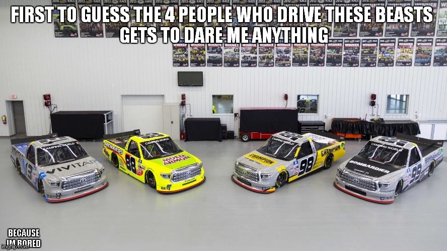 FIRST TO GUESS THE 4 PEOPLE WHO DRIVE THESE BEASTS 
GETS TO DARE ME ANYTHING; BECAUSE IM BORED | made w/ Imgflip meme maker