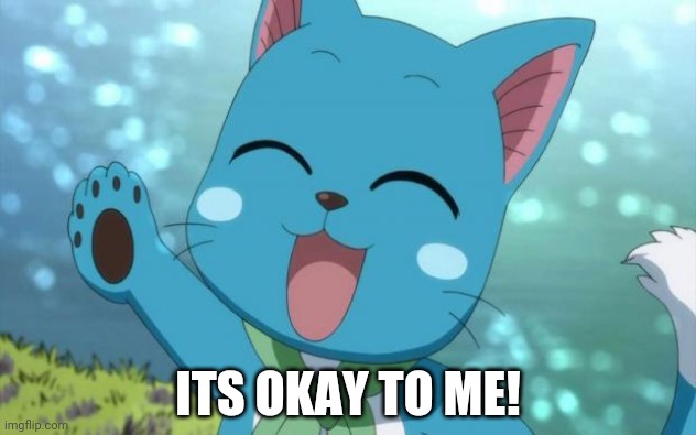 Happy fairy tail | ITS OKAY TO ME! | image tagged in happy fairy tail | made w/ Imgflip meme maker