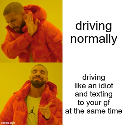 Drake Hotline Bling Meme | driving normally; driving like an idiot and texting to your gf at the same time | image tagged in memes,drake hotline bling,driving,car,texting,texting and driving | made w/ Imgflip meme maker