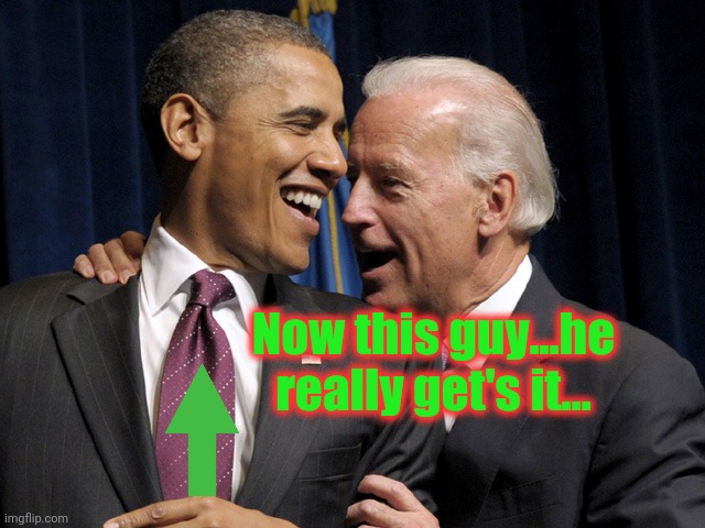 Obama & Biden laugh | Now this guy...he really get's it... | image tagged in obama biden laugh | made w/ Imgflip meme maker