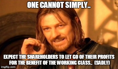 One Does Not Simply Meme | ONE CANNOT SIMPLY.. EXPECT THE SHAREHOLDERS TO LET GO OF THEIR PROFITS FOR THE BENEFIT OF THE WORKING CLASS..  (SADLY) | image tagged in memes,one does not simply | made w/ Imgflip meme maker