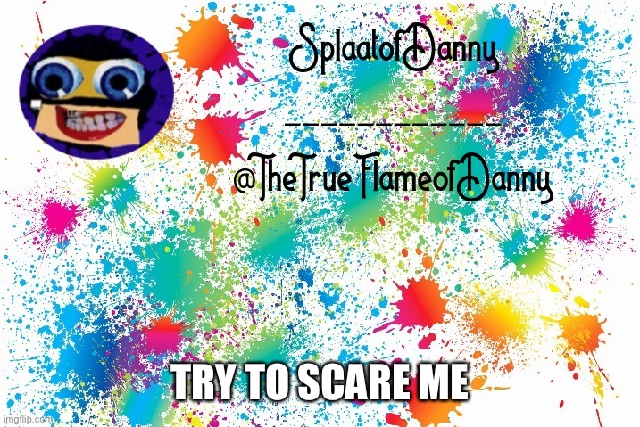 SplaatofDanny announcement | TRY TO SCARE ME | image tagged in splaatofdanny announcement | made w/ Imgflip meme maker