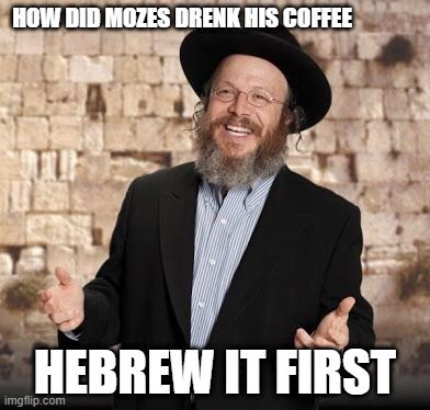 Jewish guy | HOW DID MOZES DRENK HIS COFFEE; HEBREW IT FIRST | image tagged in jewish guy | made w/ Imgflip meme maker