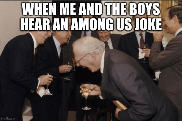 Laughing Men In Suits Meme | WHEN ME AND THE BOYS HEAR AN AMONG US JOKE | image tagged in memes,laughing men in suits | made w/ Imgflip meme maker