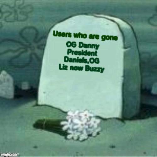 Goodbye Buzzy | Users who are gone; OG Danny President Daniels,OG Liz now Buzzy | image tagged in here lies x,bye | made w/ Imgflip meme maker