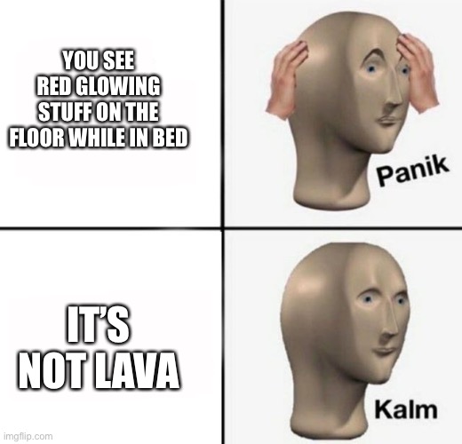 Phew | YOU SEE RED GLOWING STUFF ON THE FLOOR WHILE IN BED; IT’S NOT LAVA | image tagged in panik kalm | made w/ Imgflip meme maker