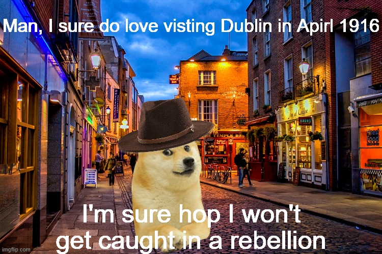 Le Ireland, April 1916 has arrived | Man, I sure do love visting Dublin in Apirl 1916; I'm sure hop I won't get caught in a rebellion | image tagged in doge,indiana jones | made w/ Imgflip meme maker