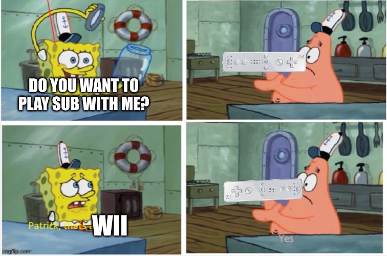 Also I don’t have a switch :P because it’s $300 | DO YOU WANT TO PLAY SUB WITH ME? WII | image tagged in patrick thats a | made w/ Imgflip meme maker