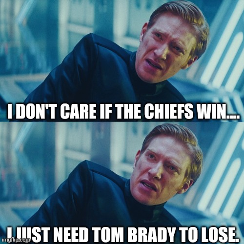 Tom Brady Blues | I DON'T CARE IF THE CHIEFS WIN.... I JUST NEED TOM BRADY TO LOSE. | image tagged in funny | made w/ Imgflip meme maker