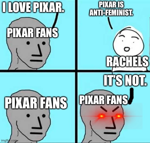 I just hate those people. | PIXAR IS ANTI-FEMINIST. I LOVE PIXAR. PIXAR FANS; RACHELS; IT’S NOT. PIXAR FANS; PIXAR FANS | image tagged in angry face,rachel,pixar,femenist,feminism,oh wow are you actually reading these tags | made w/ Imgflip meme maker