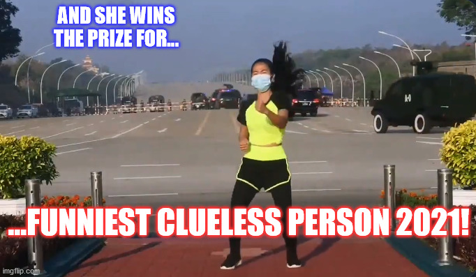 Myanmar Coup Aerobics | AND SHE WINS THE PRIZE FOR... ...FUNNIEST CLUELESS PERSON 2021! | image tagged in myanmar coup aerobics,dance,funny,fun | made w/ Imgflip meme maker