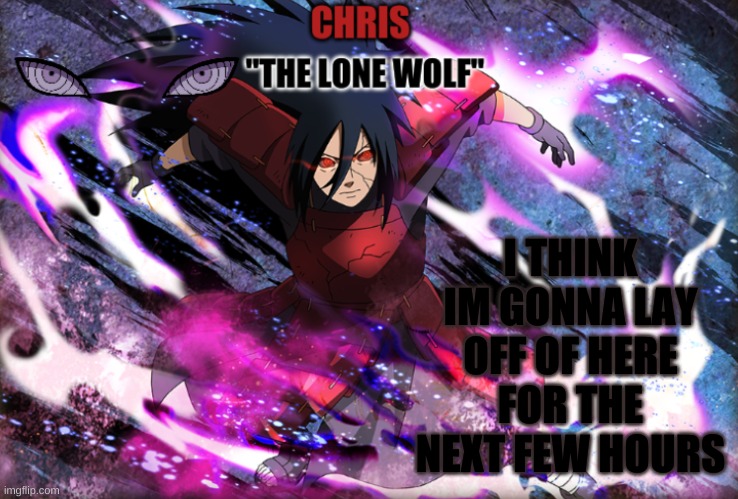 I'll be in the memechats and may comment every now and then | I THINK IM GONNA LAY OFF OF HERE FOR THE NEXT FEW HOURS | image tagged in madara template | made w/ Imgflip meme maker
