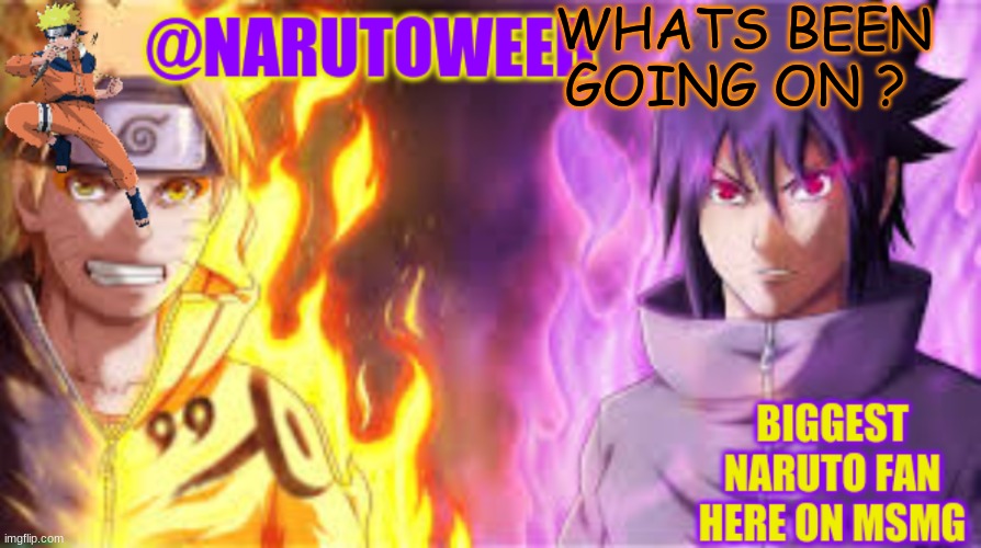 naruto_weebs naruto & sasuke temp | WHATS BEEN GOING ON ? | image tagged in naruto_weebs naruto sasuke temp | made w/ Imgflip meme maker