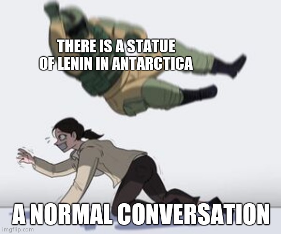 Normal conversation |  THERE IS A STATUE OF LENIN IN ANTARCTICA; A NORMAL CONVERSATION | image tagged in normal conversation | made w/ Imgflip meme maker