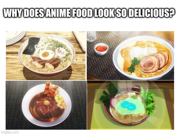 like how | WHY DOES ANIME FOOD LOOK SO DELICIOUS? | image tagged in blank white template | made w/ Imgflip meme maker