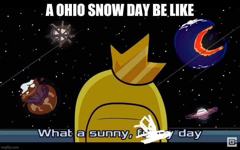 Sunny day | A OHIO SNOW DAY BE LIKE | image tagged in sunny day | made w/ Imgflip meme maker