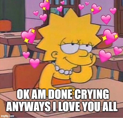 heartz | OK AM DONE CRYING ANYWAYS I LOVE YOU ALL | made w/ Imgflip meme maker
