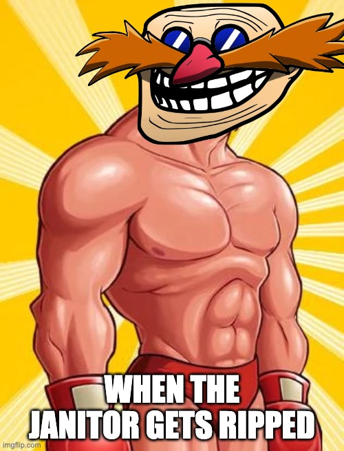 Ripped eggman | WHEN THE JANITOR GETS RIPPED | image tagged in memes | made w/ Imgflip meme maker
