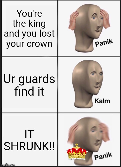 King trouble | You're the king and you lost your crown; Ur guards find it; IT SHRUNK!! | image tagged in memes,panik kalm panik,crown,king | made w/ Imgflip meme maker