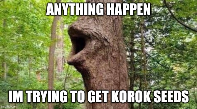 Tree pog | ANYTHING HAPPEN; IM TRYING TO GET KOROK SEEDS | image tagged in tree pog | made w/ Imgflip meme maker