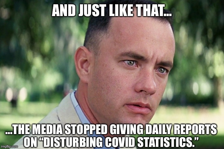 Fake news Gump | AND JUST LIKE THAT... ...THE MEDIA STOPPED GIVING DAILY REPORTS
ON “DISTURBING COVID STATISTICS.” | image tagged in memes,and just like that,covid,biased media | made w/ Imgflip meme maker