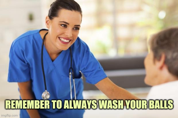 Nurse  | REMEMBER TO ALWAYS WASH YOUR BALLS | image tagged in nurse | made w/ Imgflip meme maker