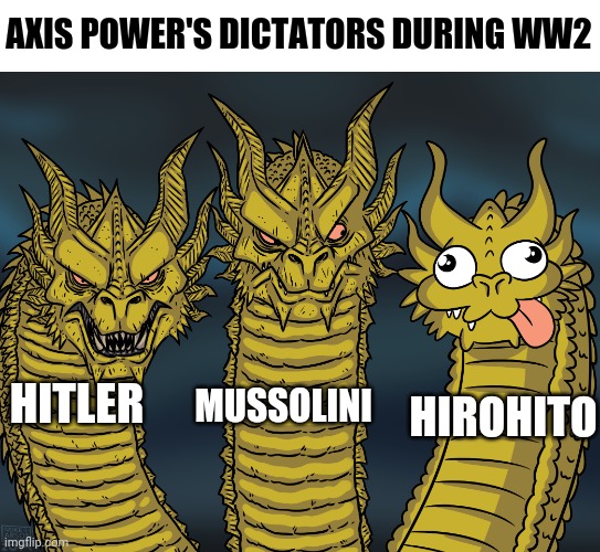 Axis Power | AXIS POWER'S DICTATORS DURING WW2; MUSSOLINI; HIROHITO; HITLER | image tagged in king ghidorah | made w/ Imgflip meme maker