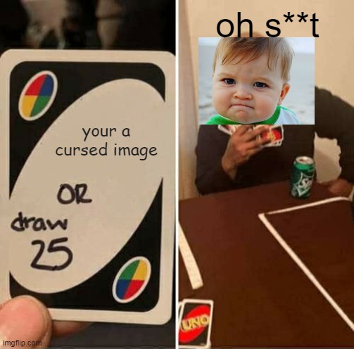 cursed images are still hear | oh s**t; your a cursed image | image tagged in memes,uno draw 25 cards | made w/ Imgflip meme maker