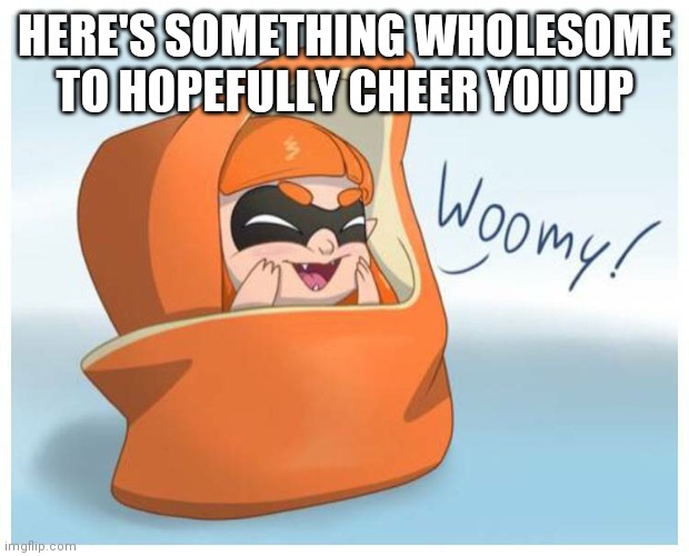 And yes, I'm back early | HERE'S SOMETHING WHOLESOME TO HOPEFULLY CHEER YOU UP | image tagged in cute inkling | made w/ Imgflip meme maker