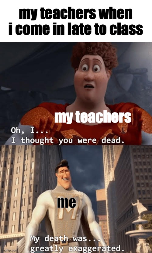 my classmates: and i oop- |  my teachers when i come in late to class; my teachers; me | image tagged in oh i thought you were dead,school,teacher,memes | made w/ Imgflip meme maker